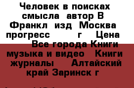Человек в поисках смысла, автор В. Франкл, изд. Москва “прогресс“, 1990 г. › Цена ­ 500 - Все города Книги, музыка и видео » Книги, журналы   . Алтайский край,Заринск г.